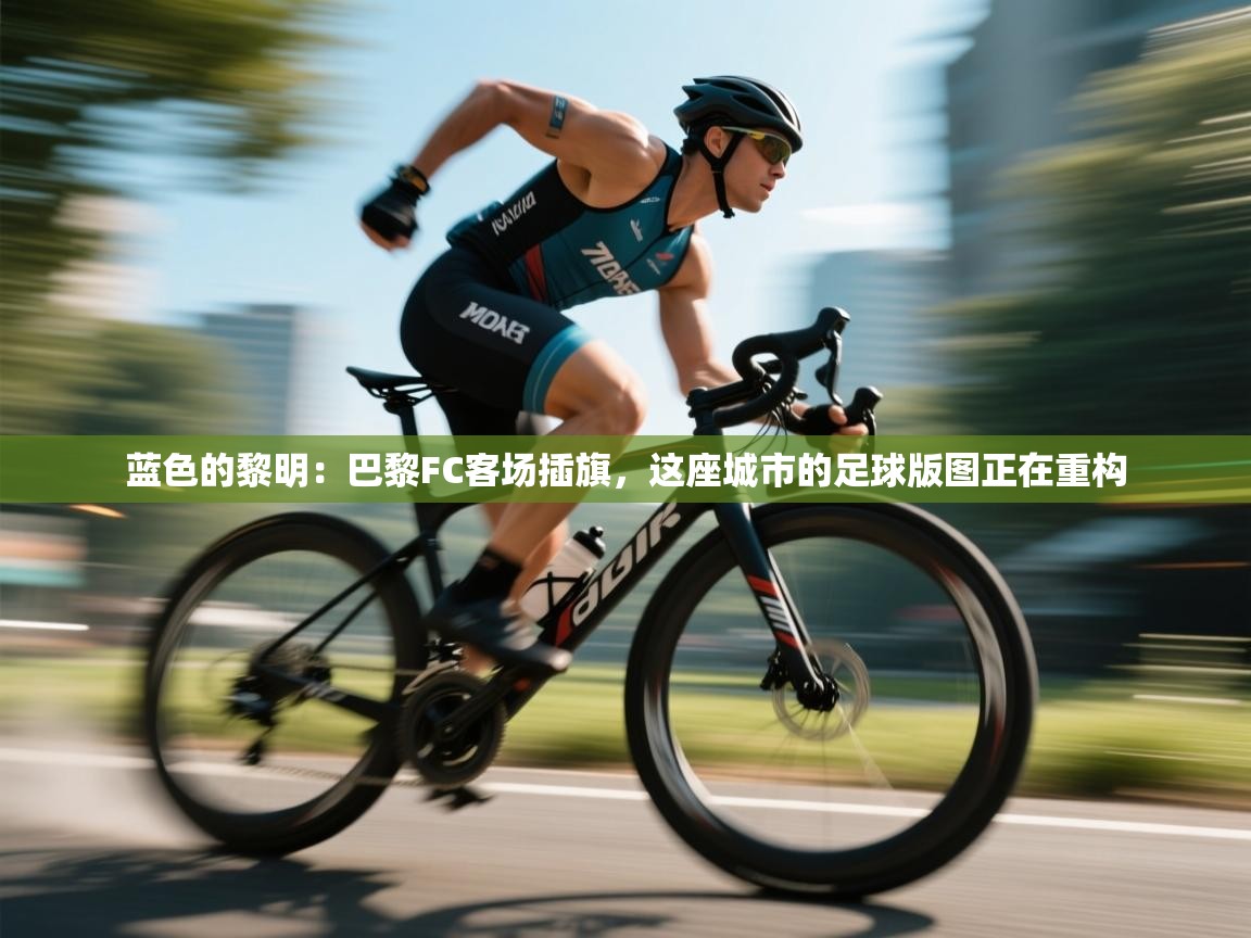 蓝色的黎明：巴黎FC客场插旗，这座城市的足球版图正在重构