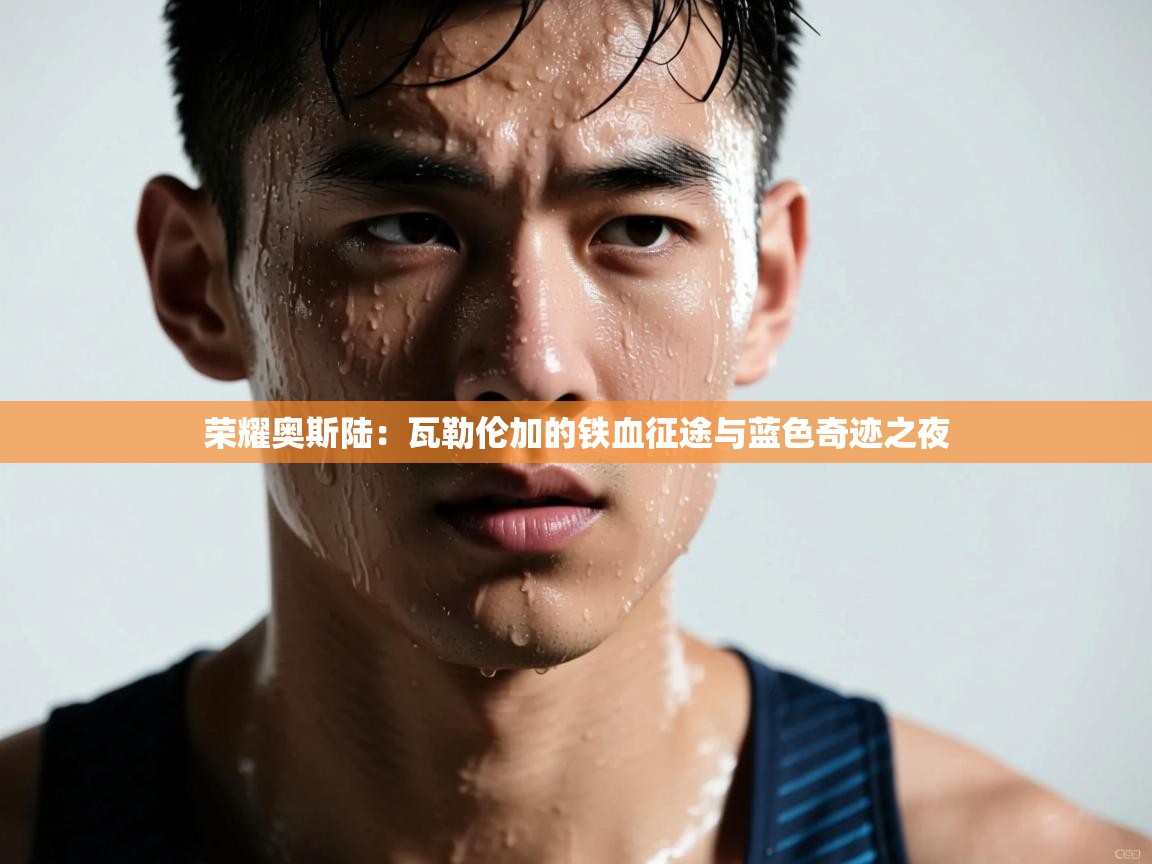 荣耀奥斯陆：瓦勒伦加的铁血征途与蓝色奇迹之夜