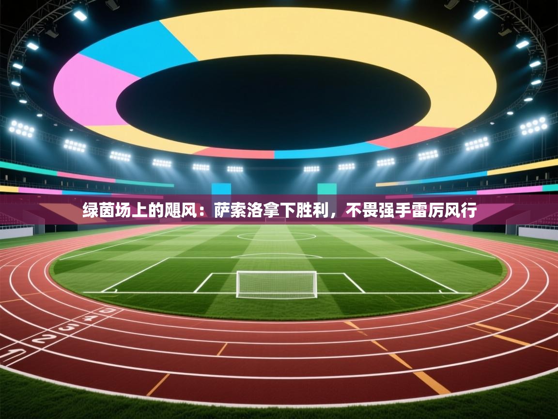 绿茵场上的飓风:萨索洛拿下胜利,不畏强手雷厉风行 第2张