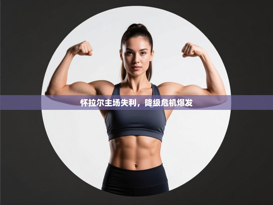 怀拉尔主场失利，降级危机爆发  第2张