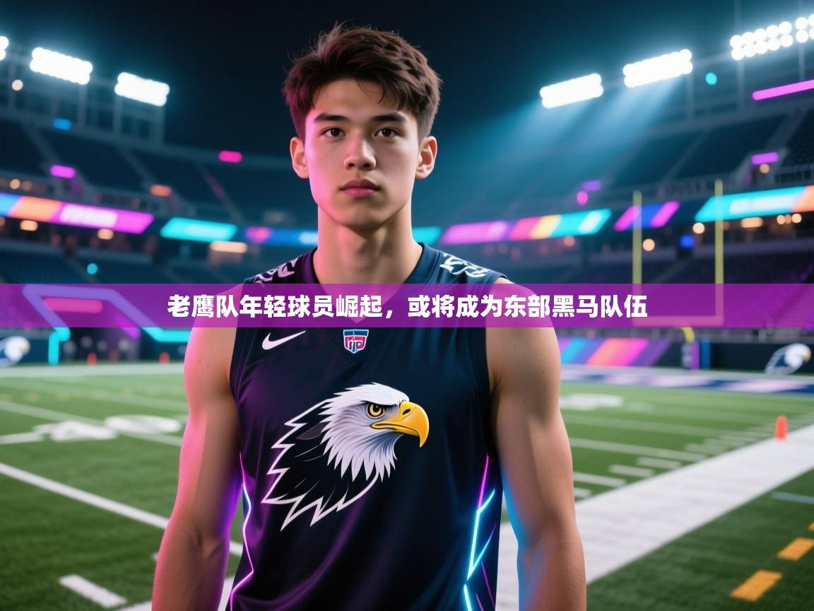 老鹰队年轻球员崛起，或将成为东部黑马队伍