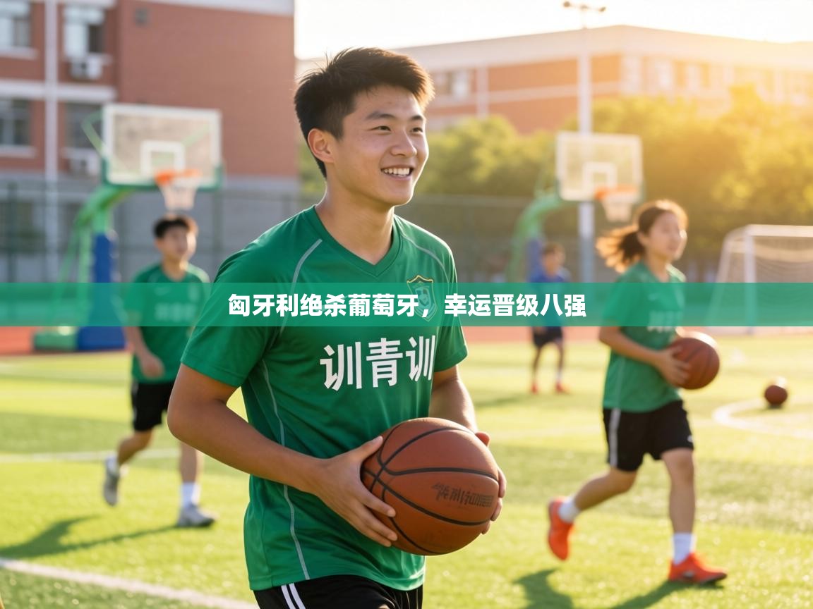 匈牙利绝杀葡萄牙，幸运晋级八强