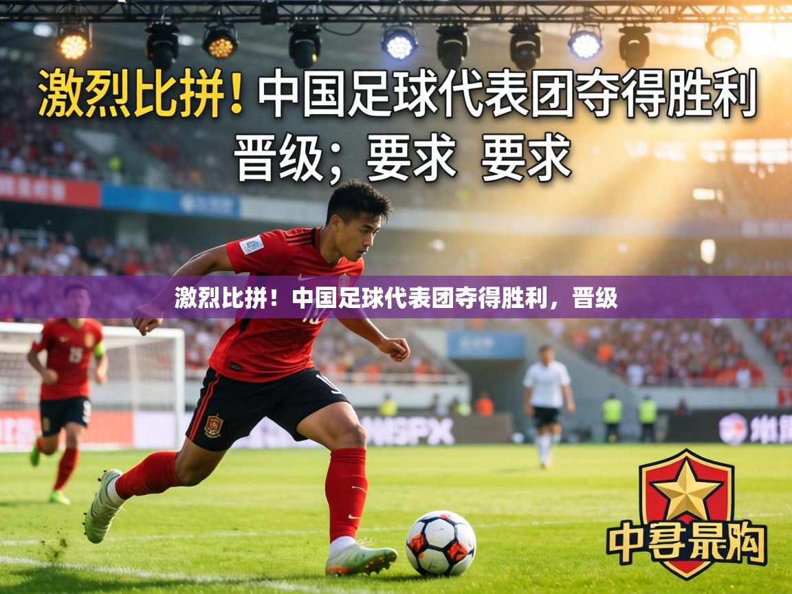 激烈比拼！中国足球代表团夺得胜利，晋级