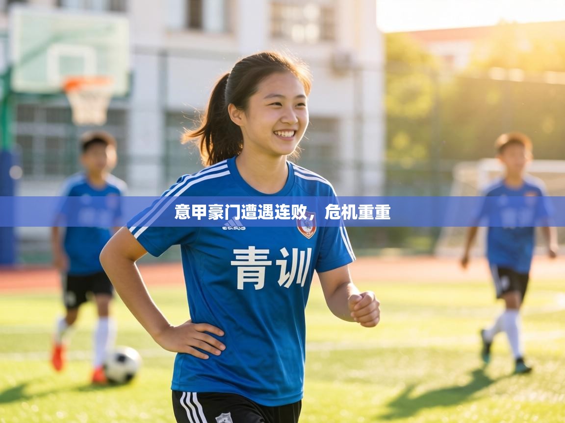 意甲豪门遭遇连败，危机重重