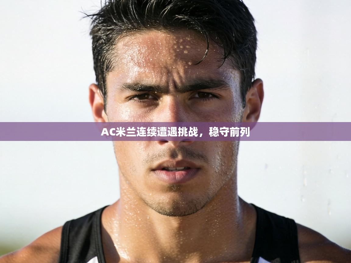 AC米兰连续遭遇挑战，稳守前列