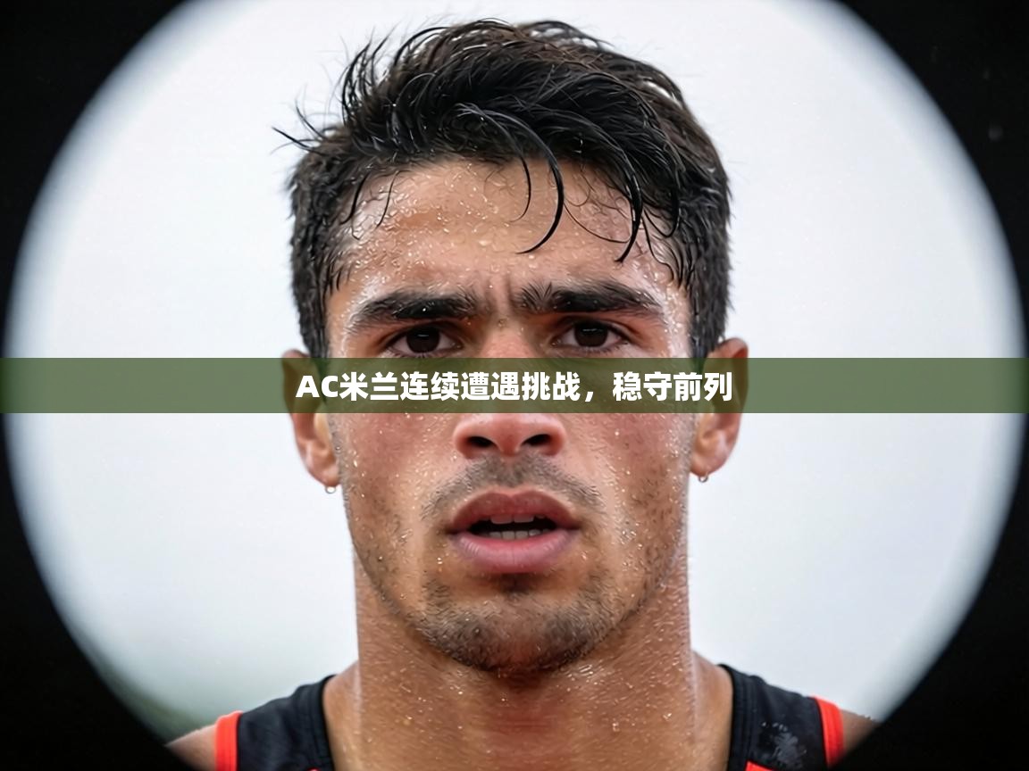 AC米兰连续遭遇挑战，稳守前列  第2张