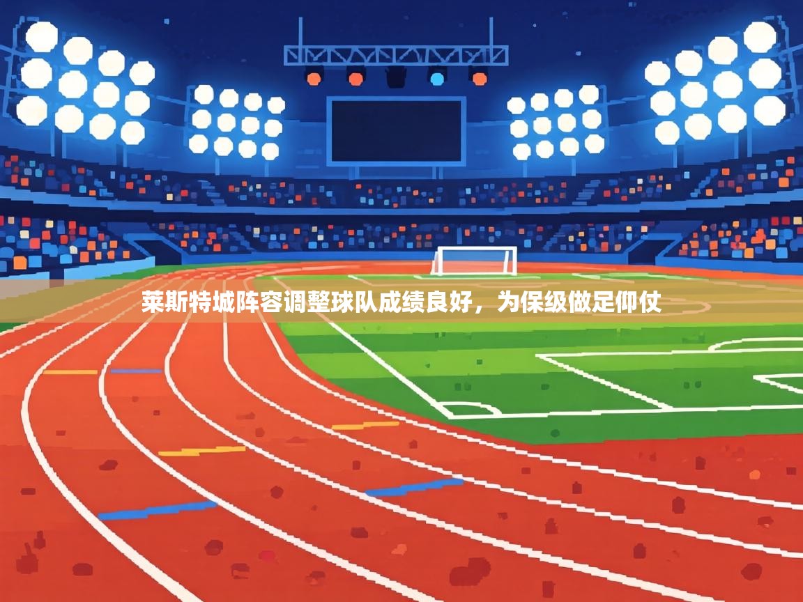 莱斯特城阵容调整球队成绩良好,为保级做足仰仗 第2张